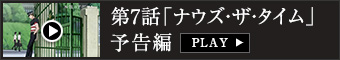 第7話「ナウズ・ザ・タイム」予告編