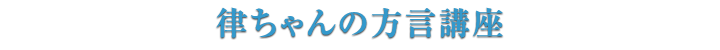 律ちゃんの方言講座