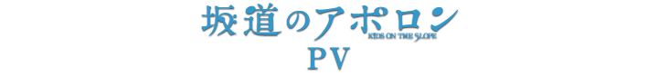 坂道のアポロン　PV